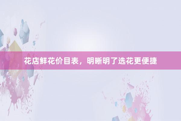 花店鲜花价目表，明晰明了选花更便捷