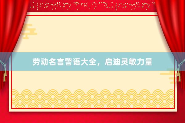 劳动名言警语大全，启迪灵敏力量