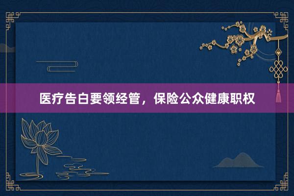 医疗告白要领经管，保险公众健康职权