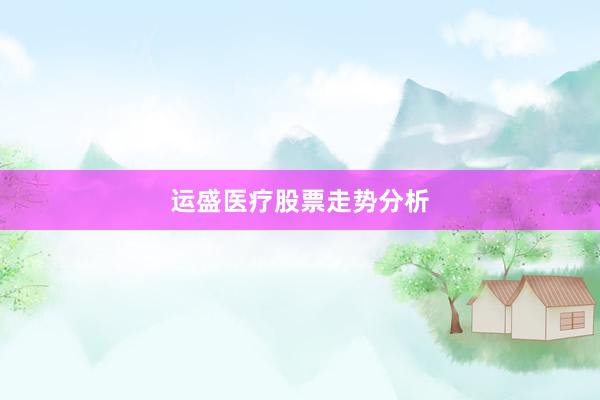 运盛医疗股票走势分析