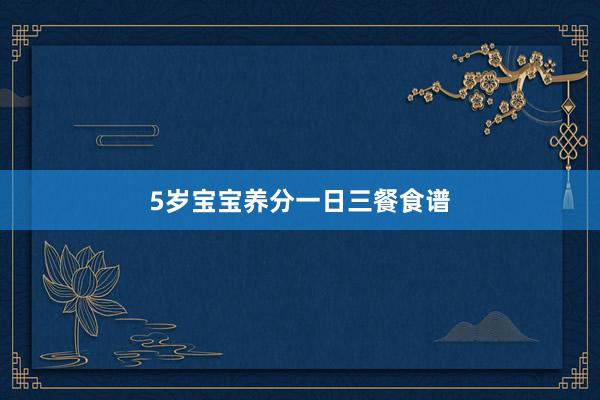 5岁宝宝养分一日三餐食谱