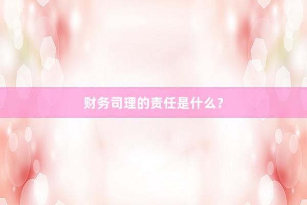 财务司理的责任是什么?